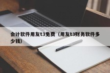 会计软件用友t3免费（用友t3财务软件多少钱）