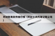 开封财务软件排行榜（开封十大代理记账公司）