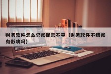 财务软件怎么记账提示不平（财务软件不结账有影响吗）