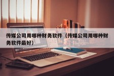 传媒公司用哪种财务软件（传媒公司用哪种财务软件最好）