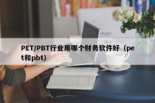 PET/PBT行业用哪个财务软件好（pet和pbt）