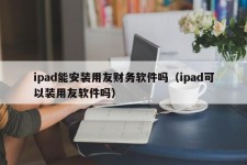 ipad能安装用友财务软件吗（ipad可以装用友软件吗）