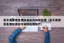 若不再使用免费财务软件如何处理（若不再使用免费财务软件如何处理账户）