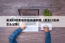 用友t3财务软件出纳通教程（用友t3出纳怎么记账）