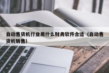 自动售货机行业用什么财务软件合适（自动售货机销售）