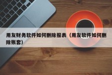 用友财务软件如何删除报表（用友软件如何删除账套）