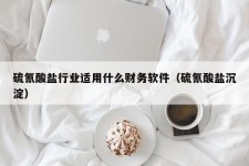 硫氰酸盐行业适用什么财务软件（硫氰酸盐沉淀）