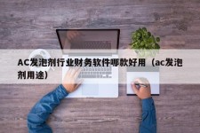 AC发泡剂行业财务软件哪款好用（ac发泡剂用途）