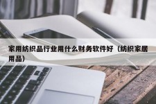 家用纺织品行业用什么财务软件好（纺织家居用品）