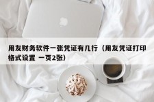 用友财务软件一张凭证有几行（用友凭证打印格式设置 一页2张）