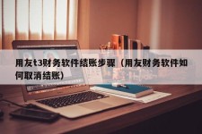 用友t3财务软件结账步骤（用友财务软件如何取消结账）