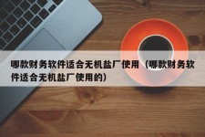 哪款财务软件适合无机盐厂使用（哪款财务软件适合无机盐厂使用的）