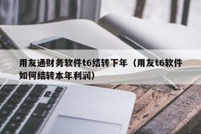 用友通财务软件t6结转下年（用友t6软件如何结转本年利润）