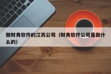 做财务软件的江苏公司（财务软件公司是做什么的）