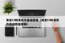 用友t3财务软件基础教程（用友t3财务软件基础教程视频）