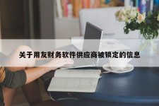 关于用友财务软件供应商被锁定的信息