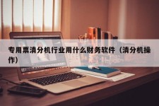 专用票清分机行业用什么财务软件（清分机操作）