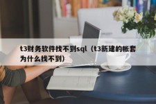 t3财务软件找不到sql（t3新建的帐套为什么找不到）