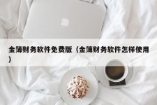 金簿财务软件免费版（金簿财务软件怎样使用）