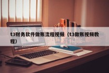 t3财务软件做账流程视频（t3做账视频教程）