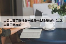 二乙二醇丁醚行业一般用什么财务软件（二乙二醇丁醚cas）