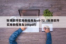 财务软件实用教程用友u8-72（财务软件实用教程用友108pdf）