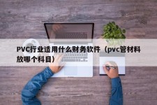 PVC行业适用什么财务软件（pvc管材料放哪个科目）