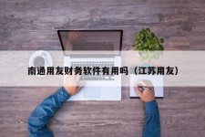 南通用友财务软件有用吗（江苏用友）