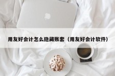 用友好会计怎么隐藏账套（用友好会计软件）