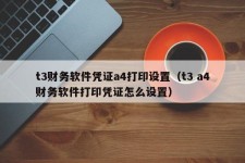 t3财务软件凭证a4打印设置（t3 a4财务软件打印凭证怎么设置）