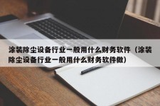 涂装除尘设备行业一般用什么财务软件（涂装除尘设备行业一般用什么财务软件做）