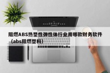 阻燃ABS热塑性弹性体行业用哪款财务软件（abs阻燃塑料）