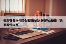 哪款财务软件适合表面改性材料行业使用（表面改性应用）