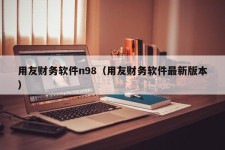 用友财务软件n98（用友财务软件最新版本）