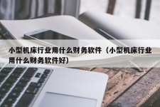 小型机床行业用什么财务软件（小型机床行业用什么财务软件好）