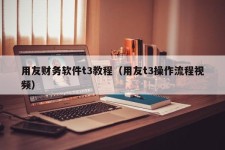 用友财务软件t3教程（用友t3操作流程视频）