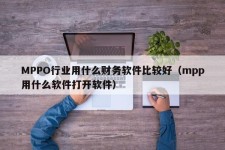 MPPO行业用什么财务软件比较好（mpp用什么软件打开软件）