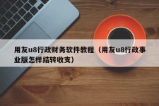 用友u8行政财务软件教程（用友u8行政事业版怎样结转收支）