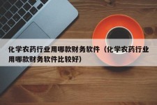 化学农药行业用哪款财务软件（化学农药行业用哪款财务软件比较好）