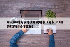 用友u8财务软件使用说明书（用友u8+财务软件的操作教程）