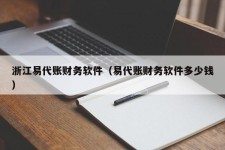 浙江易代账财务软件（易代账财务软件多少钱）