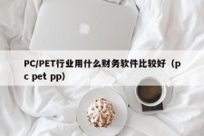 PC/PET行业用什么财务软件比较好（pc pet pp）