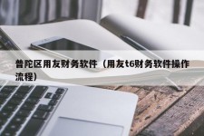 普陀区用友财务软件（用友t6财务软件操作流程）