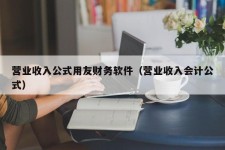 营业收入公式用友财务软件（营业收入会计公式）