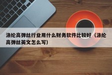 涤纶高弹丝行业用什么财务软件比较好（涤纶高弹丝英文怎么写）