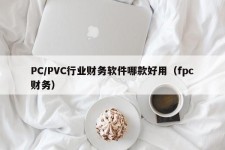 PC/PVC行业财务软件哪款好用（fpc财务）