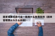 回单管理系统行业一般用什么财务软件（回单管理费计入什么科目）