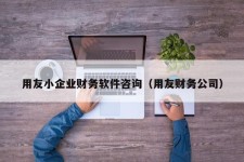 用友小企业财务软件咨询（用友财务公司）