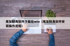 用友财务软件下载在win（用友财务软件安装操作流程）