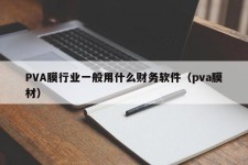 PVA膜行业一般用什么财务软件（pva膜材）